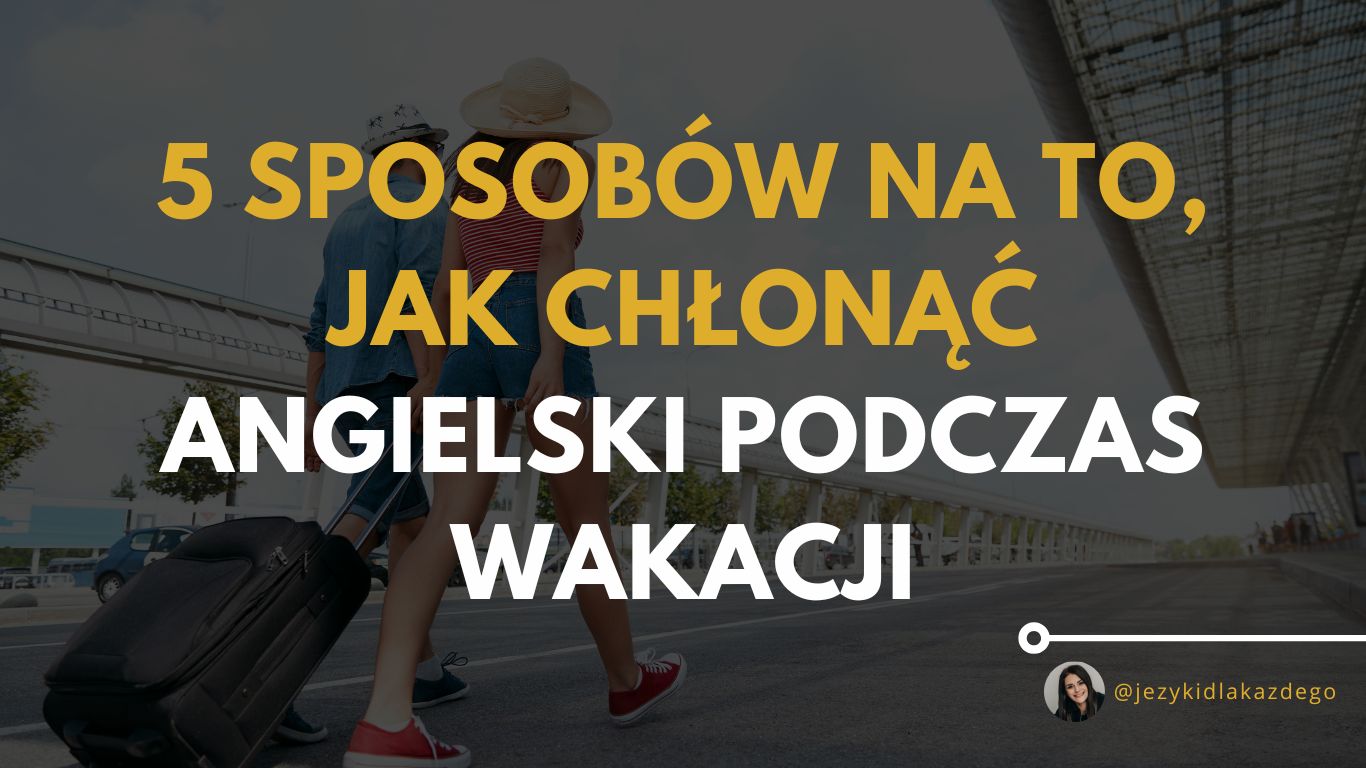 5 sposobów na to, jak chłonąć angielski podczas wakacji